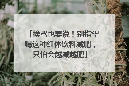 挨骂也要说！别指望喝这种纤体饮料减肥，只怕会越减越肥