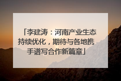 李建涛：河南产业生态持续优化，期待与各地携手谱写合作新篇章