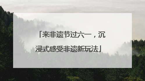来非遗节过六一，沉浸式感受非遗新玩法