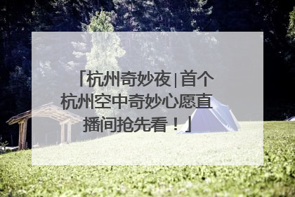 杭州奇妙夜∣首个杭州空中奇妙心愿直播间抢先看！