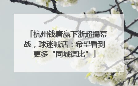 杭州钱唐赢下浙超揭幕战，球迷喊话：希望看到更多“同城德比”