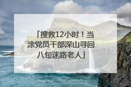 搜救12小时！当涂党员干部深山寻回八旬迷路老人