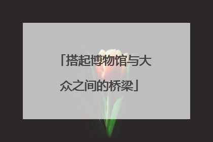 搭起博物馆与大众之间的桥梁