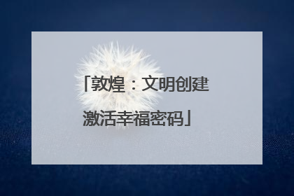 敦煌：文明创建激活幸福密码
