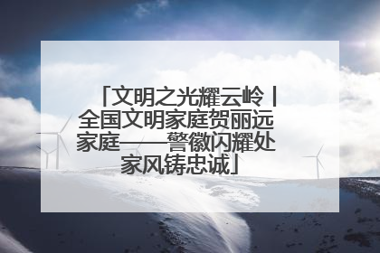 文明之光耀云岭丨全国文明家庭贺丽远家庭——警徽闪耀处 家风铸忠诚