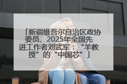 新疆维吾尔自治区政协委员、2025年全国先进工作者刘武军：“羊教授”的“中国芯”