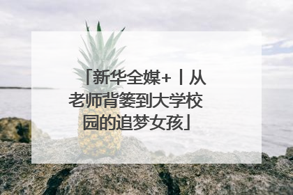 新华全媒+丨从老师背篓到大学校园的追梦女孩