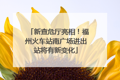 新查危厅亮相！福州火车站南广场进出站将有新变化
