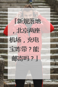新规落地，北京两座机场，充电宝咋带？能邮寄吗？