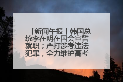 新闻午报丨韩国总统李在明在国会宣誓就职；严打涉考违法犯罪，全力维护高考安全公平考试环境