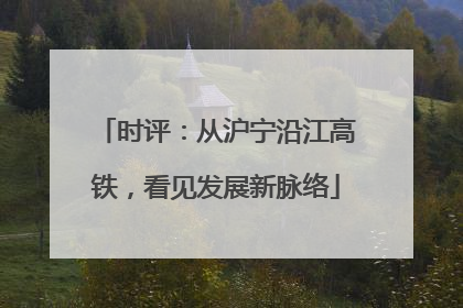 时评：从沪宁沿江高铁，看见发展新脉络
