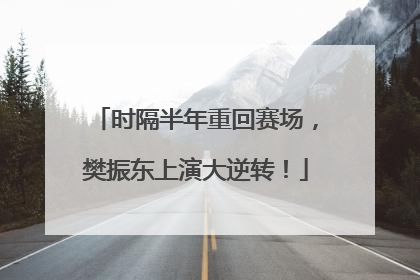 时隔半年重回赛场，樊振东上演大逆转！
