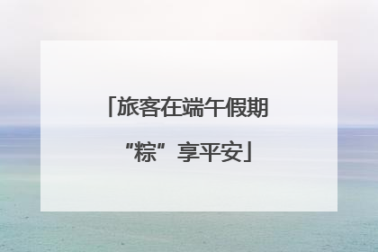 旅客在端午假期“粽”享平安