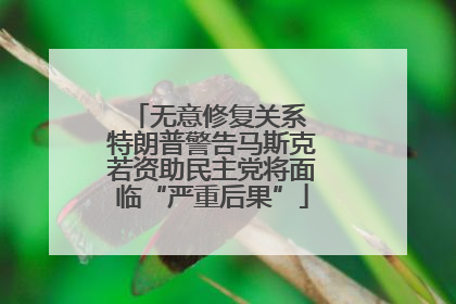 无意修复关系 特朗普警告马斯克若资助民主党将面临“严重后果”