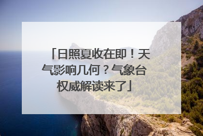 日照夏收在即！天气影响几何？气象台权威解读来了