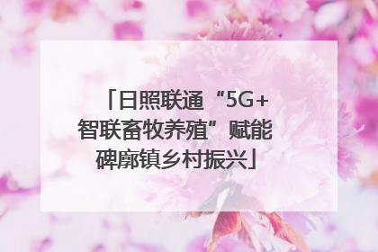日照联通“5G+智联畜牧养殖”赋能碑廓镇乡村振兴