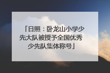 日照：卧龙山小学少先大队被授予全国优秀少先队集体称号