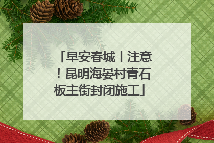 早安春城丨注意！昆明海晏村青石板主街封闭施工