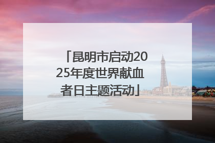 昆明市启动2025年度世界献血者日主题活动