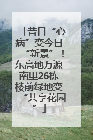 昔日“心病”变今日“新景”！东高地万源南里26栋楼前绿地变“共享花园”