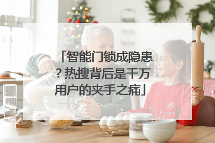 智能门锁成隐患？热搜背后是千万用户的夹手之痛