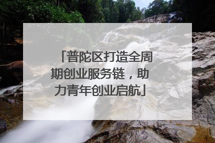 普陀区打造全周期创业服务链，助力青年创业启航