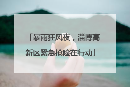 暴雨狂风夜，淄博高新区紧急抢险在行动