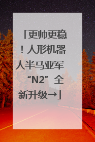 更帅更稳！人形机器人半马亚军“N2”全新升级→
