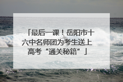 最后一课！岳阳市十六中名师团为考生送上高考“通关秘籍”