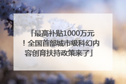 最高补贴1000万元！全国首部城市级科幻内容创育扶持政策来了