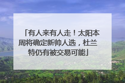 有人来有人走！太阳本周将确定新帅人选，杜兰特仍有被交易可能