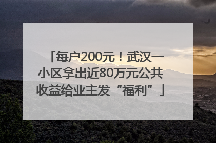 每户200元！武汉一小区拿出近80万元公共收益给业主发“福利”