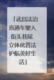 武昌法治直通车驶入街头巷尾 立体化普法护航美好生活