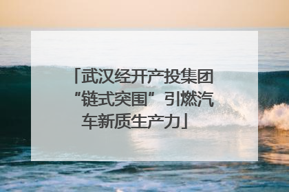 武汉经开产投集团“链式突围”引燃汽车新质生产力