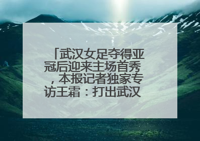 武汉女足夺得亚冠后迎来主场首秀，本报记者独家专访王霜：打出武汉人不服输精气神