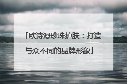 欧诗漫珍珠护肤：打造与众不同的品牌形象