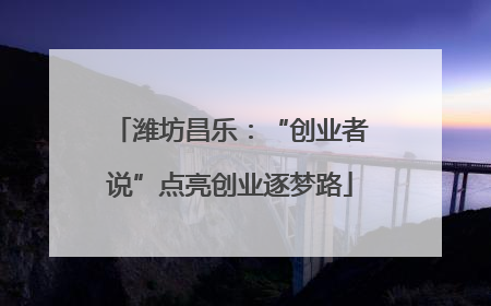 潍坊昌乐：“创业者说”点亮创业逐梦路