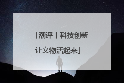 潮评丨科技创新让文物活起来