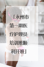永州市第一期医疗护理员培训班顺利开班