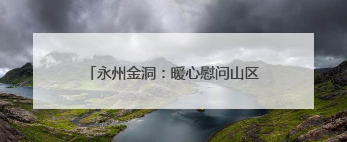 永州金洞：暖心慰问山区学子 爱心人士助力圆梦