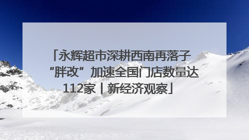 永辉超市深耕西南再落子 “胖改”加速全国门店数量达112家丨新经济观察