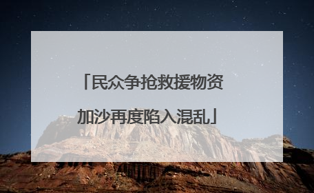 民众争抢救援物资 加沙再度陷入混乱