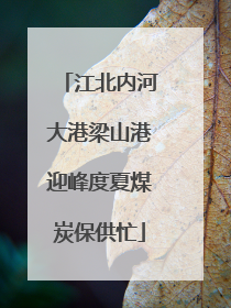 江北内河大港梁山港迎峰度夏煤炭保供忙