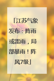 江苏气象发布：阵雨或雷雨，局部暴雨！阵风7级