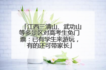 江西三清山、武功山等多景区对高考生免门票：已有学生来游玩，有的还可带家长