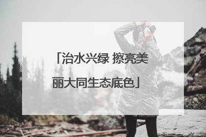 治水兴绿 擦亮美丽大同生态底色