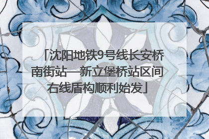 沈阳地铁9号线长安桥南街站—新立堡桥站区间右线盾构顺利始发
