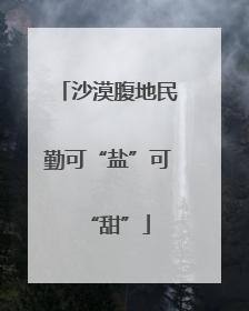 沙漠腹地民勤可“盐”可“甜”