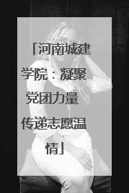 河南城建学院：凝聚党团力量 传递志愿温情