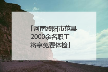 河南濮阳市范县2000余名职工将享免费体检